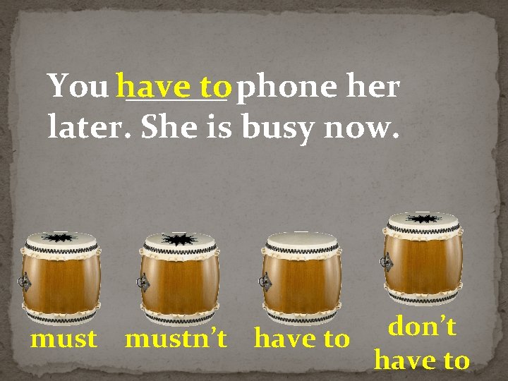 You have ______ to phone her later. She is busy now. don’t mustn’t have