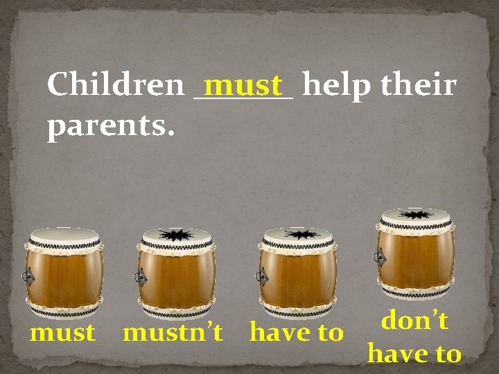 Children ______ must help their parents. don’t mustn’t have to 