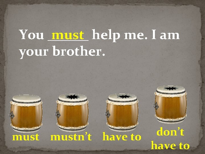 You ______ must help me. I am your brother. don’t mustn’t have to 