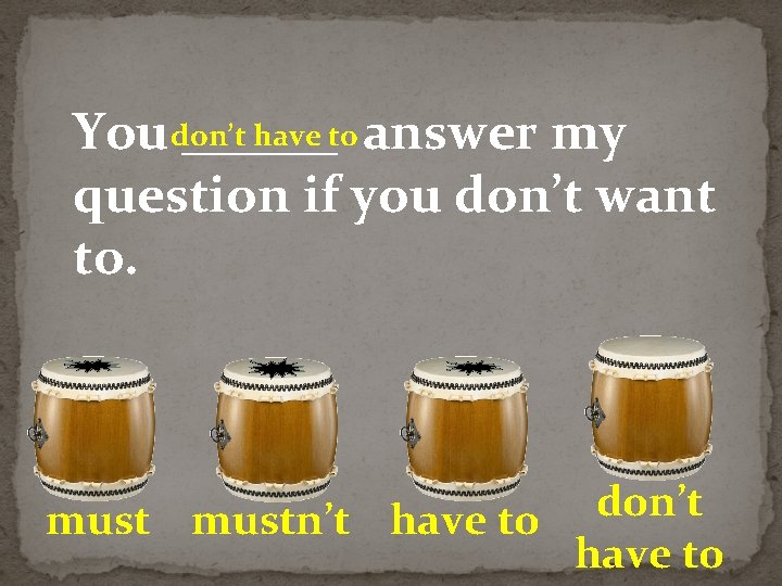 have to answer my You don’t ______ question if you don’t want to. don’t