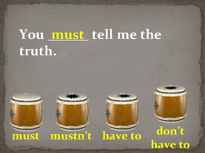 You ______ must tell me the truth. don’t mustn’t have to 