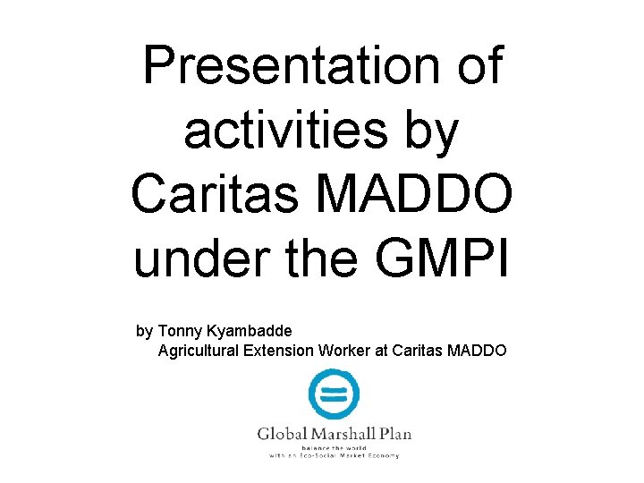 Presentation of activities by Caritas MADDO under the GMPI by Tonny Kyambadde Agricultural Extension