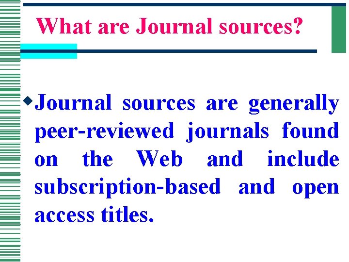 What are Journal sources? w. Journal sources are generally peer-reviewed journals found on the