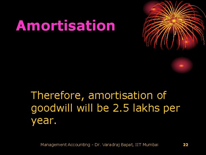 Amortisation Therefore, amortisation of goodwill be 2. 5 lakhs per year. Management Accounting -