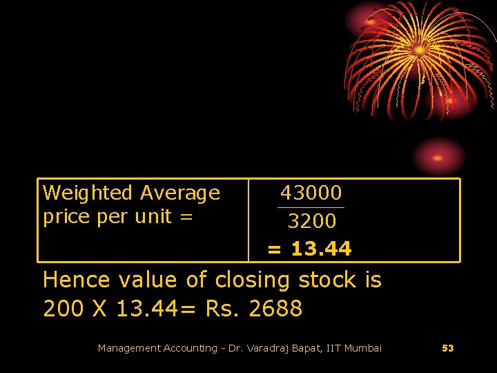 Weighted Average price per unit = 43000 3200 = 13. 44 Hence value of