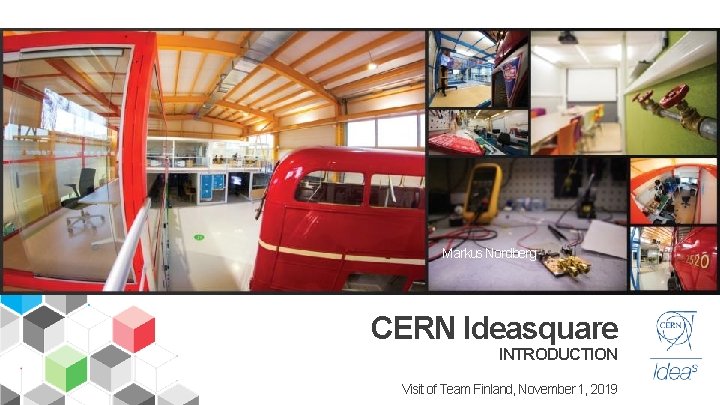 Markus Nordberg CERN Ideasquare INTRODUCTION Visit of Team Finland, November 1, 2019 