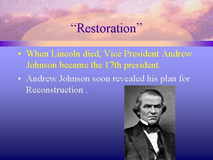 “Restoration” • When Lincoln died, Vice President Andrew Johnson became the 17 th president.