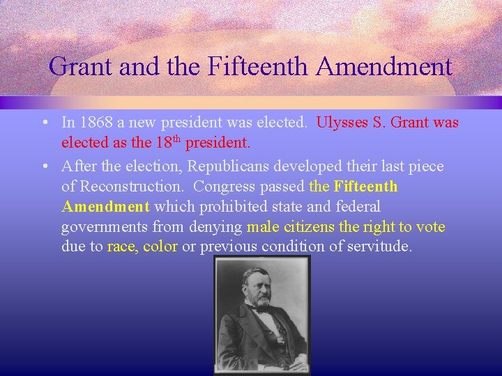 Grant and the Fifteenth Amendment • In 1868 a new president was elected. Ulysses