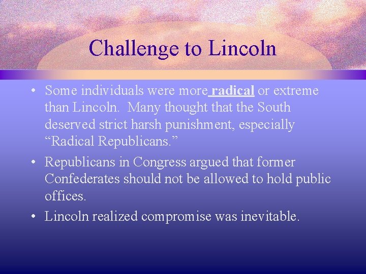 Challenge to Lincoln • Some individuals were more radical or extreme than Lincoln. Many
