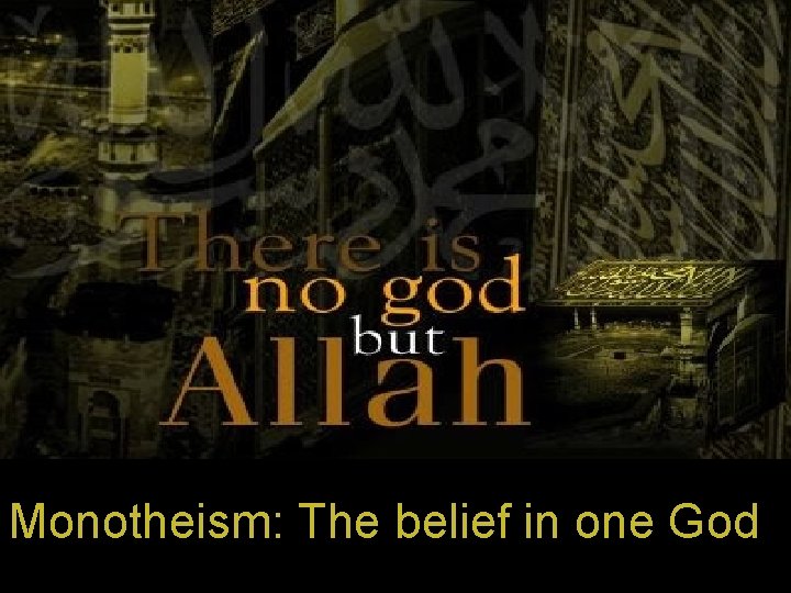 Monotheism: The belief in one God Monotheism: The belief in one God