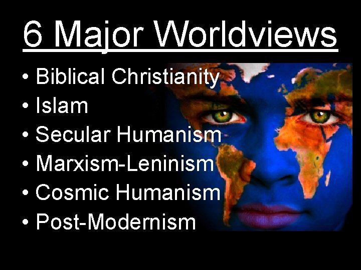 6 Major Worldviews • Biblical Christianity • Islam • Secular Humanism • Marxism-Leninism • 6 Major Worldviews • Biblical Christianity • Islam • Secular Humanism • Marxism-Leninism •