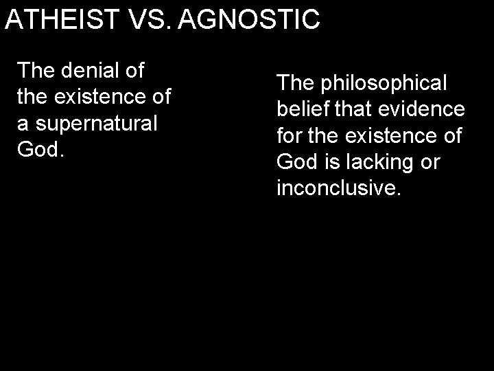 ATHEIST VS. AGNOSTIC The denial of the existence of a supernatural God. The philosophical ATHEIST VS. AGNOSTIC The denial of the existence of a supernatural God. The philosophical