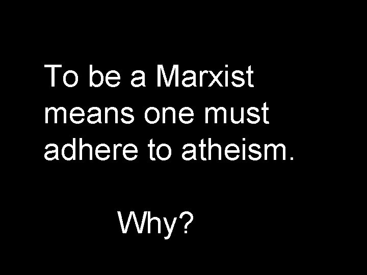 To be a Marxist means one must adhere to atheism. Why? To be a Marxist means one must adhere to atheism. Why?