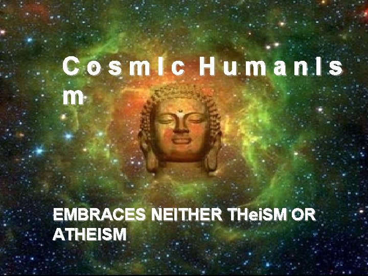 Cosm. Ic Human. Is m EMBRACES NEITHER THei. SM OR ATHEISM Cosm. Ic Human. Is m EMBRACES NEITHER THei. SM OR ATHEISM