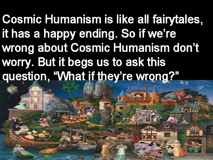 Cosmic Humanism is like all fairytales, it has a happy ending. So if we’re Cosmic Humanism is like all fairytales, it has a happy ending. So if we’re