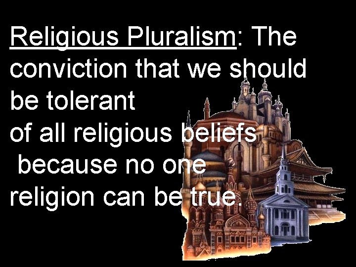 Religious Pluralism: The conviction that we should be tolerant of all religious beliefs because Religious Pluralism: The conviction that we should be tolerant of all religious beliefs because