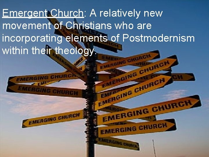Emergent Church: A relatively new movement of Christians who are incorporating elements of Postmodernism Emergent Church: A relatively new movement of Christians who are incorporating elements of Postmodernism