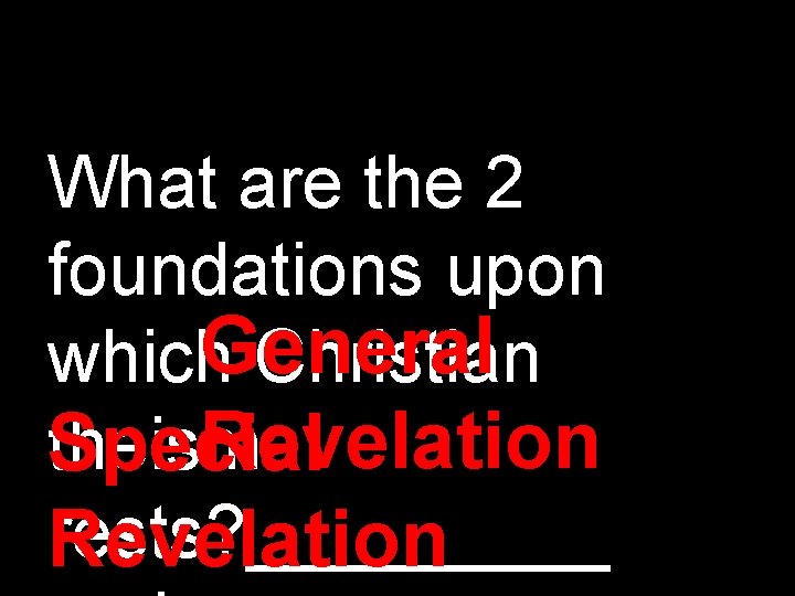 What are the 2 foundations upon which. General Christian Revelation theism Special rests? _____ What are the 2 foundations upon which. General Christian Revelation theism Special rests? _____