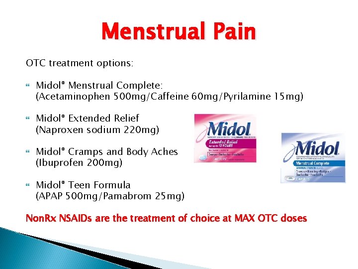 Menstrual Pain OTC treatment options: Midol® Menstrual Complete: (Acetaminophen 500 mg/Caffeine 60 mg/Pyrilamine 15