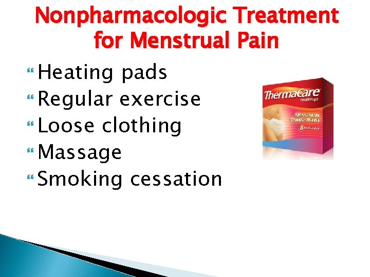 Nonpharmacologic Treatment for Menstrual Pain Heating pads Regular exercise Loose clothing Massage Smoking cessation