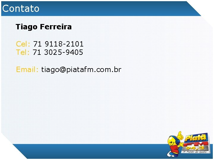 Contato Tiago Ferreira Cel: 71 9118 -2101 Tel: 71 3025 -9405 Email: tiago@piatafm. com.
