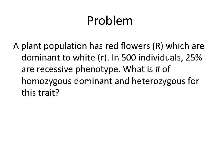 Problem A plant population has red flowers (R) which are dominant to white (r).