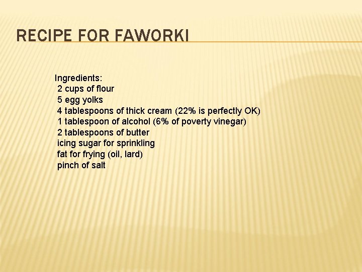 RECIPE FOR FAWORKI Ingredients: 2 cups of flour 5 egg yolks 4 tablespoons of RECIPE FOR FAWORKI Ingredients: 2 cups of flour 5 egg yolks 4 tablespoons of