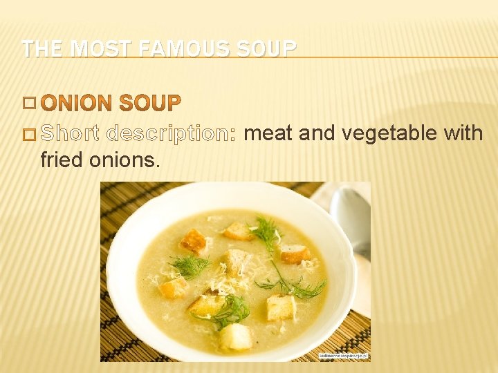 THE MOST FAMOUS SOUP � � Short description: meat and vegetable with fried onions.