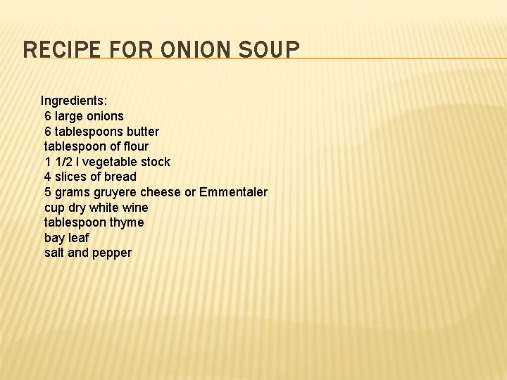 RECIPE FOR ONION SOUP Ingredients: 6 large onions 6 tablespoons butter tablespoon of flour RECIPE FOR ONION SOUP Ingredients: 6 large onions 6 tablespoons butter tablespoon of flour