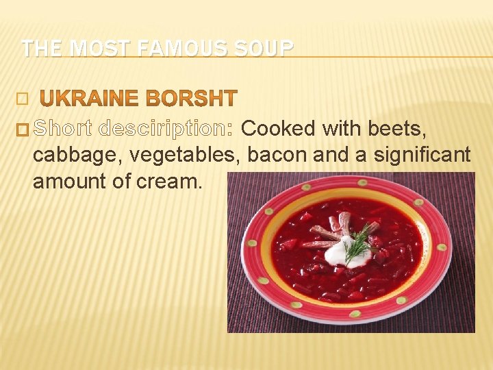THE MOST FAMOUS SOUP � � Short desciription: Cooked with beets, cabbage, vegetables, bacon THE MOST FAMOUS SOUP � � Short desciription: Cooked with beets, cabbage, vegetables, bacon