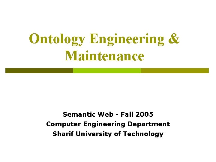 Ontology Engineering & Maintenance Semantic Web - Fall 2005 Computer Engineering Department Sharif University