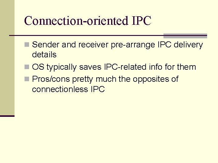 Connection-oriented IPC n Sender and receiver pre-arrange IPC delivery details n OS typically saves