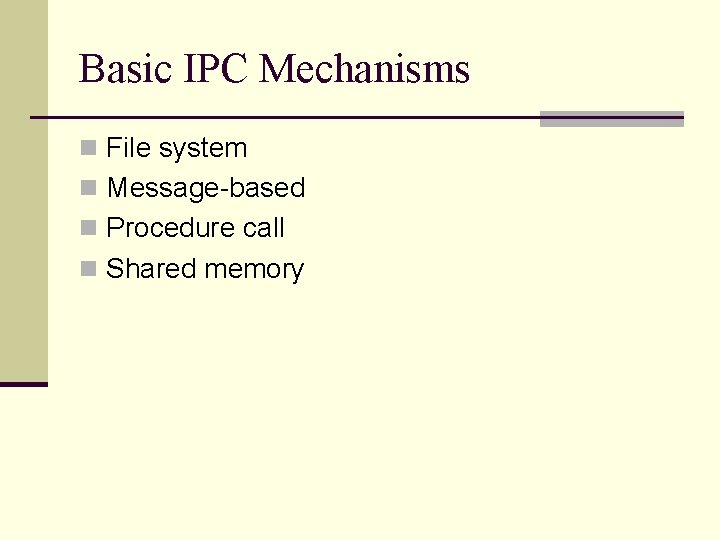 Basic IPC Mechanisms n File system n Message-based n Procedure call n Shared memory