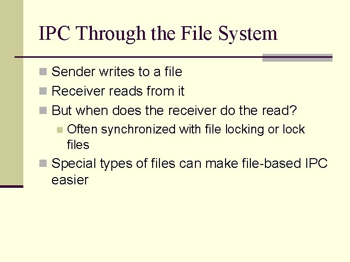 IPC Through the File System n Sender writes to a file n Receiver reads
