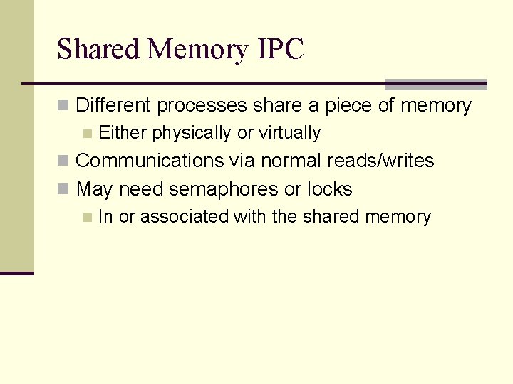 Shared Memory IPC n Different processes share a piece of memory n Either physically