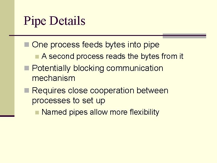 Pipe Details n One process feeds bytes into pipe n A second process reads