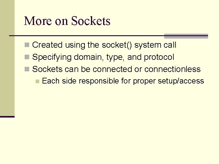 More on Sockets n Created using the socket() system call n Specifying domain, type,