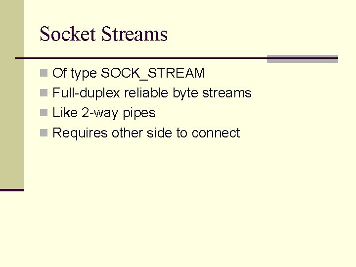 Socket Streams n Of type SOCK_STREAM n Full-duplex reliable byte streams n Like 2