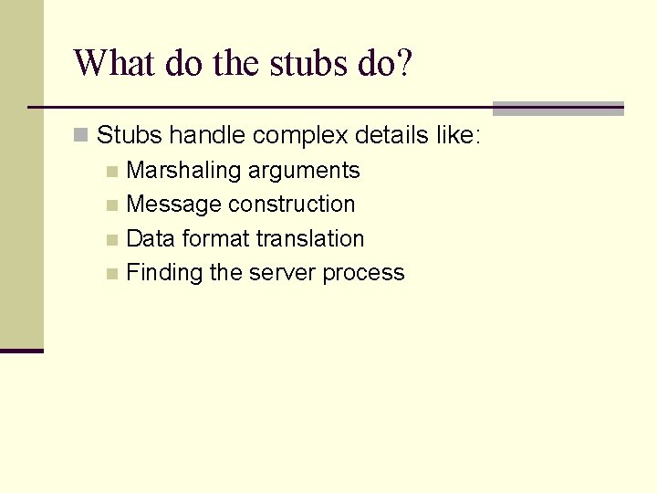 What do the stubs do? n Stubs handle complex details like: n Marshaling arguments