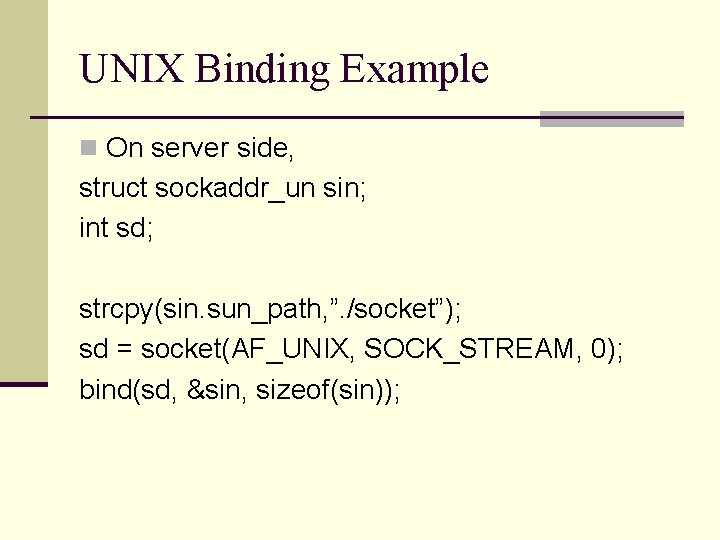 UNIX Binding Example n On server side, struct sockaddr_un sin; int sd; strcpy(sin. sun_path,