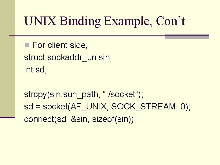 UNIX Binding Example, Con’t n For client side, struct sockaddr_un sin; int sd; strcpy(sin.