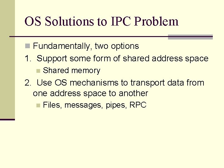 OS Solutions to IPC Problem n Fundamentally, two options 1. Support some form of