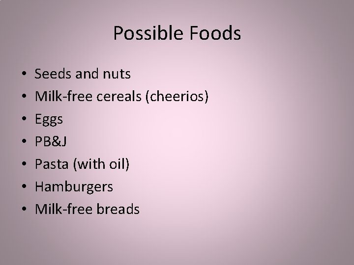Possible Foods • • Seeds and nuts Milk-free cereals (cheerios) Eggs PB&J Pasta (with