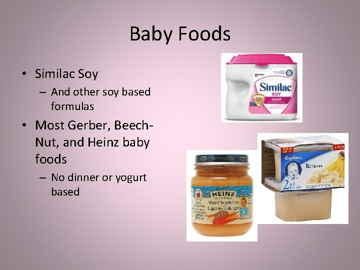 Baby Foods • Similac Soy – And other soy based formulas • Most Gerber,