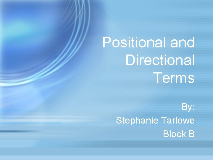 Positional and Directional Terms By: Stephanie Tarlowe Block B 