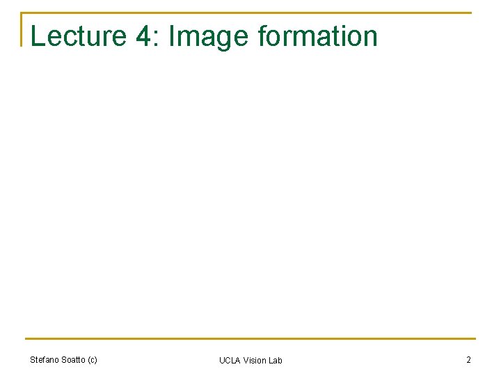 Lecture 4: Image formation Stefano Soatto (c) UCLA Vision Lab 2 