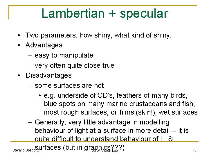 Lambertian + specular • Two parameters: how shiny, what kind of shiny. • Advantages