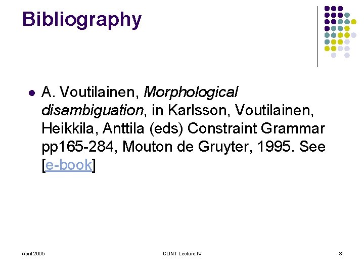 Bibliography l A. Voutilainen, Morphological disambiguation, in Karlsson, Voutilainen, Heikkila, Anttila (eds) Constraint Grammar
