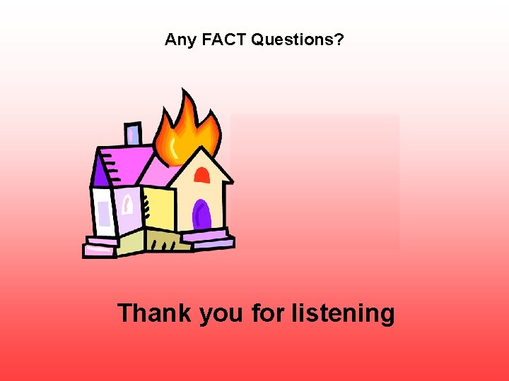 Any FACT Questions? Thank you for listening 