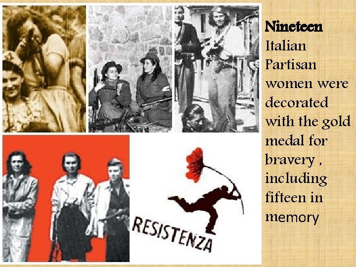 Nineteen Italian Partisan women were decorated with the gold medal for bravery , including